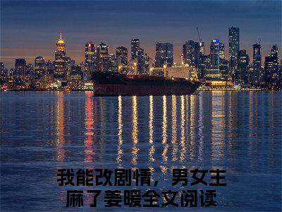 我能改剧情，男女主麻了姜暖抖音新上热文分享我能改剧情，男女主麻了姜暖-小说全文阅读