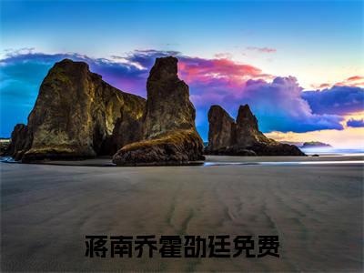 蒋南乔霍劭廷（蒋南乔霍劭廷）精选知乎免费小说_(蒋南乔霍劭廷)最新章节免费阅读_笔趣阁