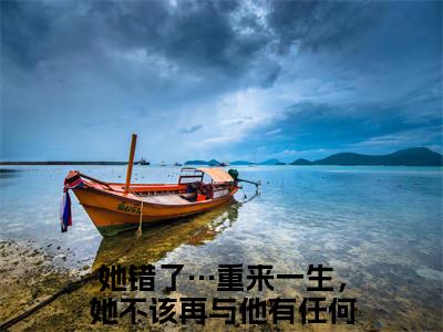 花颜周淮遇全文免费阅读_（她错了…重来一生，她不该再与他有任何纠缠免费阅读无弹窗）花颜周淮遇最新章节列表笔趣阁