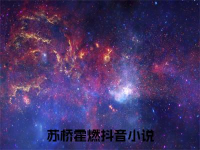 苏桥霍燃抖音新上热文分享苏桥霍燃-小说全文阅读