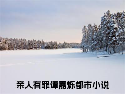 亲人有罪谭嘉烁全文免费阅读-主角为亲人有罪谭嘉烁的小说