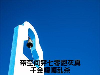 柳星禾（带空间穿七零炮灰真千金嘎嘎乱杀全文在线阅读）-柳星禾小说（带空间穿七零炮灰真千金嘎嘎乱杀）免费阅读最新章节列表无弹窗