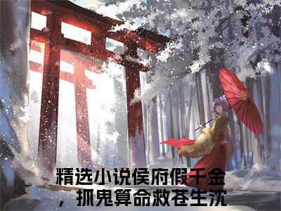 侯府假千金，抓鬼算命救苍生沈锦洛全文免费阅读大结局 侯府假千金，抓鬼算命救苍生沈锦洛小说最新章节阅读无弹窗
