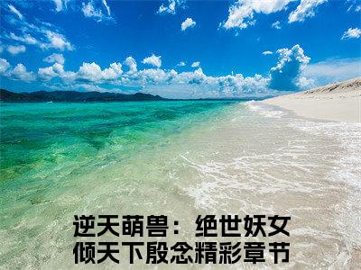 女生看的小说推荐逆天萌兽：绝世妖女倾天下殷念-逆天萌兽：绝世妖女倾天下殷念小说免费阅读