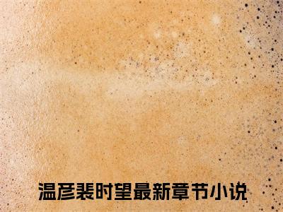 主人公叫（温彦裴时望）的小说（裴先生请自重）免费阅读最新章节列表_笔趣阁