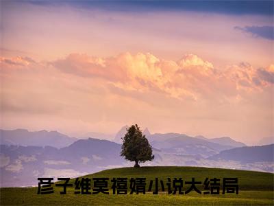 姐姐别逃，小奶狗男友太黏人！（彦子维莫禧婧）全文在线阅读无弹窗大结局_彦子维莫禧婧免费阅读全文大结局