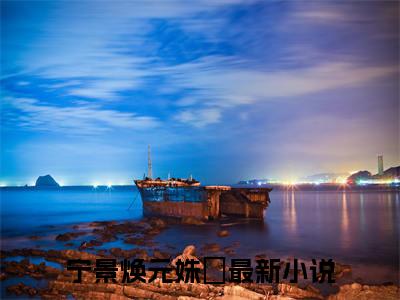 宁景焕元姝玥小说（宁景焕元姝玥最新全章节大结局）宁景焕元姝玥全文阅读