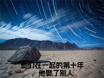 他们在一起的第十年，他娶了别人（许洛枝顾砚钦）完整全文在线阅读_许洛枝顾砚钦小说全章节目录阅读（他们在一起的第十年，他娶了别人）