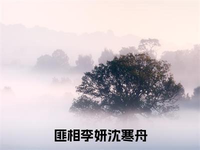 匪相全集小说（李妍沈寒舟）全文免费阅读无弹窗大结局_李妍沈寒舟最新章节列表_笔趣阁（匪相）