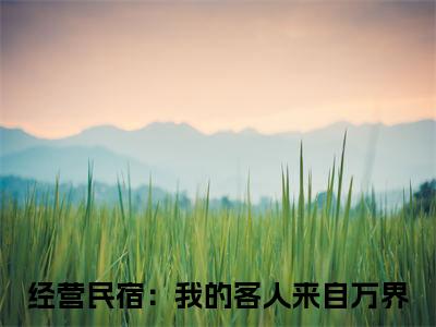 林逸全文免费阅读在线阅读经营民宿：我的客人来自万界全文免费阅读最新章节列表_笔趣阁