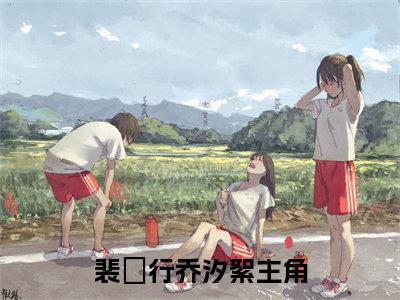 裴旻行乔汐絮（裴旻行乔汐絮）全文免费阅读无弹窗大结局_(裴旻行乔汐絮免费阅读)最新章节列表_笔趣阁