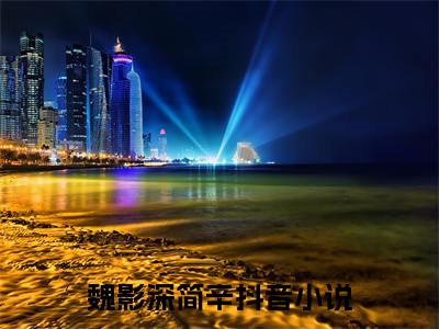 魏影深简辛完整章节阅读-魏影深简辛全文试读