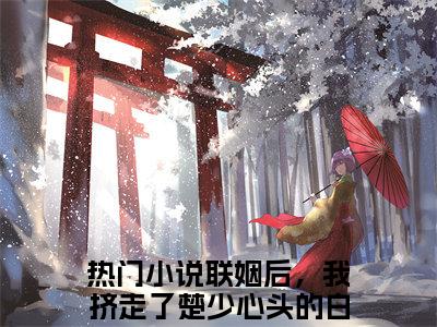楚璟夜姜槿颜小说（联姻后，我挤走了楚少心头的白月光）全文免费阅读无弹窗大结局_联姻后，我挤走了楚少心头的白月光小说最新章节列表_笔趣阁