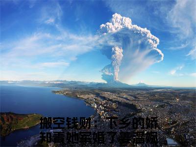 搬空钱财：下乡的娇知青她军婚了姜温婉小说(搬空钱财：下乡的娇知青她军婚了姜温婉)全文免费阅读无弹窗(小说全文免费阅读)搬空钱财：下乡的娇知青她军婚了姜温婉最新章节列表_笔趣阁