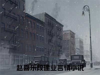 赵喜乐段建业（赵喜乐段建业）全文免费阅读无弹窗_赵喜乐段建业最新小说_笔趣阁（赵喜乐段建业）
