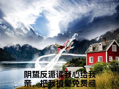 姜希莫时裕（阴鸷反派读我心给我亲，把我撩晕小说）全文免费阅读无弹窗大结局_阴鸷反派读我心给我亲，把我撩晕完整版小说阅读