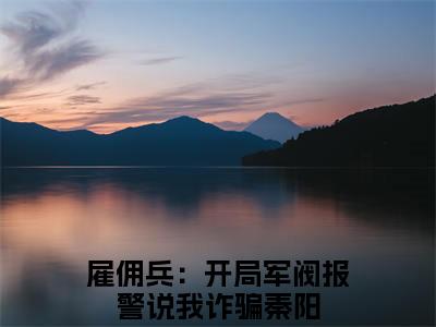 《雇佣兵：开局军阀报警说我诈骗秦阳完整小说》雇佣兵：开局军阀报警说我诈骗秦阳完结版全章节阅读