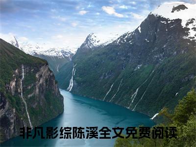 非凡影综陈溪（非凡影综陈溪）全文免费阅读无弹窗大结局_非凡影综陈溪最新章节列表笔趣阁