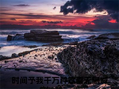 顾昊然唐雅全文阅读-（时间予我千万种欢喜）顾昊然唐雅小说全文免费阅读_最新章节列表_笔趣阁