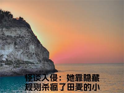 怪谈入侵：她靠隐藏规则杀疯了田麦小说好看吗 怪谈入侵：她靠隐藏规则杀疯了田麦热门推荐小说（怪谈入侵：她靠隐藏规则杀疯了田麦）全章节阅读_笔趣阁