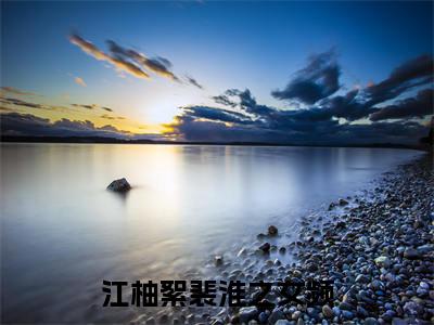 江柚絮裴淮之（江柚絮裴淮之）全文免费阅读无弹窗大结局_（江柚絮裴淮之小说全文免费阅读）江柚絮裴淮之最新章节列表笔趣阁（江柚絮裴淮之）