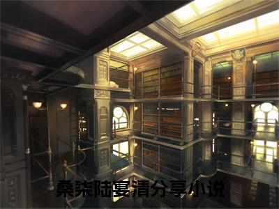 桑柒陆宴清豪门小说《桑柒陆宴清》最新章阅读-桑柒陆宴清小说今日更新