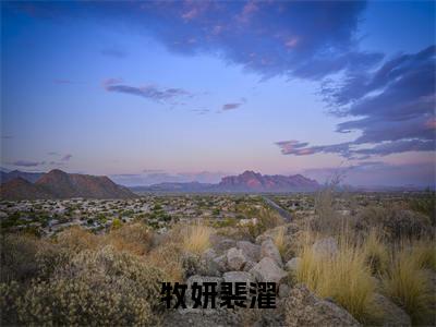 牧妍裴濯(牧妍裴濯)全文免费阅读无弹窗大结局_牧妍裴濯(牧妍裴濯小说全文无弹窗)完整版最新阅读（牧妍裴濯）