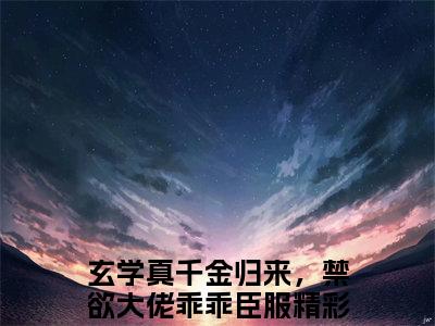 姜叙柳相无小说（玄学真千金归来，禁欲大佬乖乖臣服）全文免费阅读无弹窗大结局_姜叙柳相无小说最新章节列表_笔趣阁