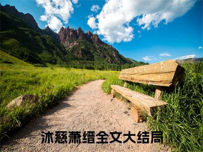 沐慈萧缙小说全文（沐慈萧缙）全文免费阅读无弹窗大结局_沐慈萧缙小说全文最新章节列表_笔趣阁(沐慈萧缙小说全文）
