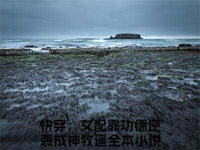 快穿：女配靠功德逆袭成神牧遥最新完结免费阅读-快穿：女配靠功德逆袭成神牧遥悬疑小说在线阅读