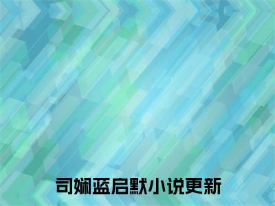司娴蓝启默小说（相亲闪婚后，神秘老公竟是千亿财阀）全文免费阅读无弹窗_（相亲闪婚后，神秘老公竟是千亿财阀）司娴蓝启默最新章节列表