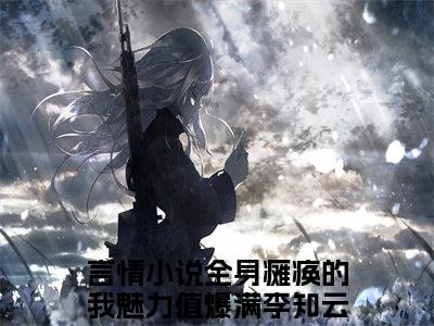 男女主人公全身瘫痪的我魅力值爆满李知云小说全身瘫痪的我魅力值爆满李知云全文免费阅读