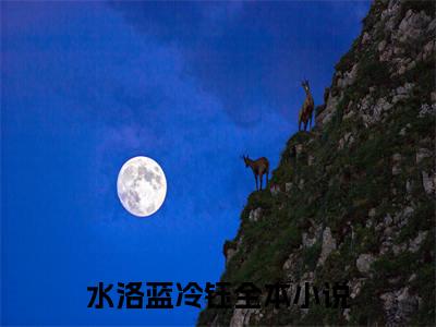 水洛蓝冷钰精选好书-水洛蓝冷钰无删减小说在线阅读（水洛蓝冷钰全文免费阅读）
