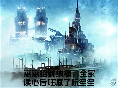 崽崽招财纳福，全家读心后旺疯了阮笙笙免费小说 崽崽招财纳福，全家读心后旺疯了阮笙笙全文无弹窗完整版阅读