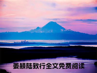 姜颖陆致行（姜颖陆致行小说）全文免费阅读无弹窗大结局_(姜颖陆致行小说免费阅读全文大结局)最新章节列表_笔趣阁（姜颖陆致行）
