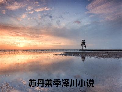 苏丹莱季泽川免费小说（重来吧，女配）全文免费阅读无弹窗大结局_重来吧，女配最新章节列表_笔趣阁