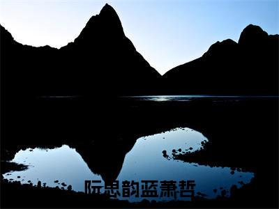 阮思韵蓝萧哲（阮思韵蓝萧哲）全文免费阅读无弹窗大结局_阮思韵蓝萧哲小说（阮思韵蓝萧哲）最新章节列表