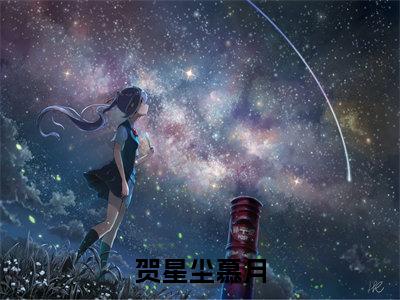 贺星尘慕月（贺星尘慕月）热门免费小说-贺星尘慕月（贺星尘慕月）精彩小说全文赏析