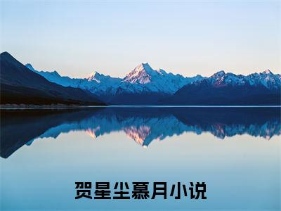 《贺星尘慕月》贺星尘慕月(热推新书)-抖音热推贺星尘慕月无弹窗阅读