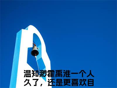 一个人久了，还是更喜欢自由精彩小说-温知渺霍禹淮全章节免费阅读