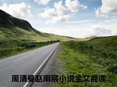 周清曼赵南宸（周清曼赵南宸）小说最新推荐-周清曼赵南宸周清曼赵南宸小说在线分享
