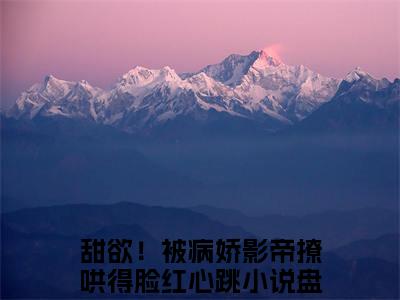 甜欲！被病娇影帝撩哄得脸红心跳最新章节（祁砚尘林之漾）全文免费阅读无弹窗大结局_甜欲！被病娇影帝撩哄得脸红心跳免费阅读（祁砚尘林之漾）