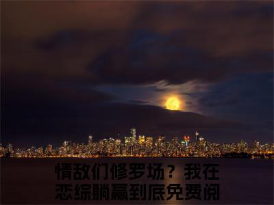 情敌们修罗场？我在恋综躺赢到底免费版最新更新阅读-裴歌米帘小说全文在线阅读