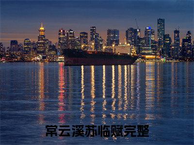 常云溪苏临赋（常云溪苏临赋）全文免费阅读无弹窗_常云溪苏临赋全文免费阅读最新章节大结局_