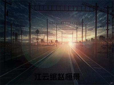 江云绾赵桓景小说完整版大结局-江云绾赵桓景小说完结版在线阅读