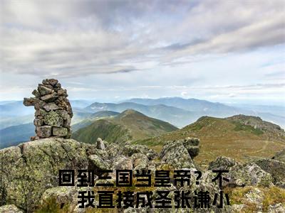 回到三国当皇帝？不，我直接成圣张谦（回到三国当皇帝？不，我直接成圣张谦精彩美文）免费阅读-小说回到三国当皇帝？不，我直接成圣张谦最后结局如何