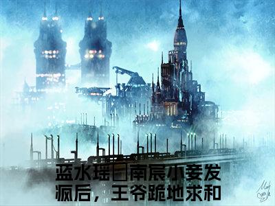 小妾发疯后，王爷跪地求和在哪免费看小妾发疯后，王爷跪地求和结局是什么（蓝水瑶玥南宸）小说无弹窗免费阅读