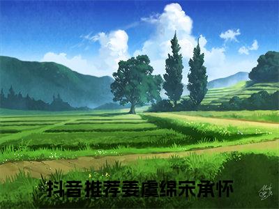 （姜虞绵宋承怀）小短篇小说免费阅读-强推姜虞绵宋承怀主角的小说