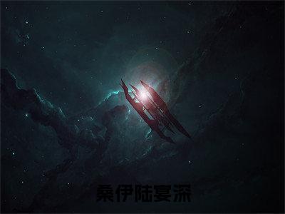 桑伊陆宴深免费小说-桑伊陆宴深完结版在线阅读