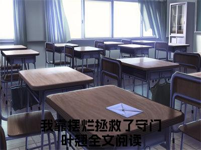 我靠摆烂拯救了守门叶翘小说（我靠摆烂拯救了守门叶翘）全文免费阅读无弹窗大结局_我靠摆烂拯救了守门叶翘最新章节列表_